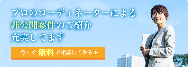 プロのコーディネーターによる非公開案件のご紹介充実してます　今すぐ無料で相談してみる